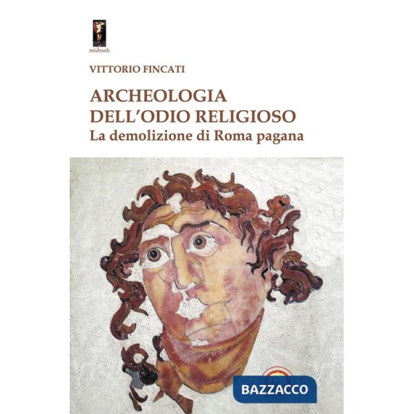 Archeologia dell'odio religioso. La demolizione di Roma pagana