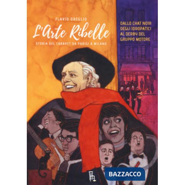 Arte ribelle. Storia del cabaret da Parigi a Milano. Dallo Chat Noir degli Idropatici al Derby del Gruppo Motore (L')