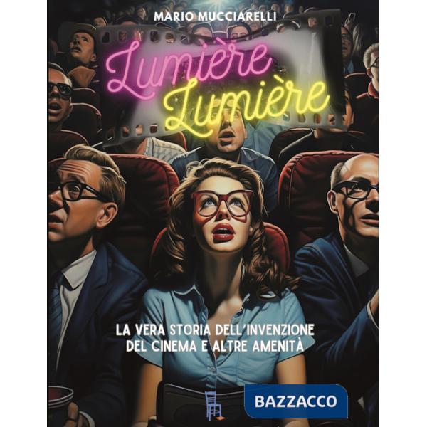 Lumiere lumiere. La vera storia dell'invenzione del cinema e altre amenità