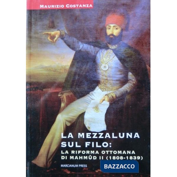 Mezzaluna sul filo: la riforma ottomana di Mahmud II (1808-1839) (La)