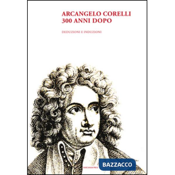 Arcangelo Corelli. 300 anni dopo. Deduzioni e induzioni