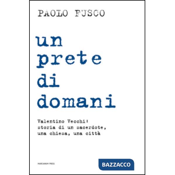 Prete di domani. Valentino Vecchi: storia di un sacerdote, una chiesa, una città