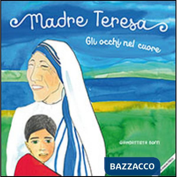 Madre Teresa. Gli occhi nel cuore