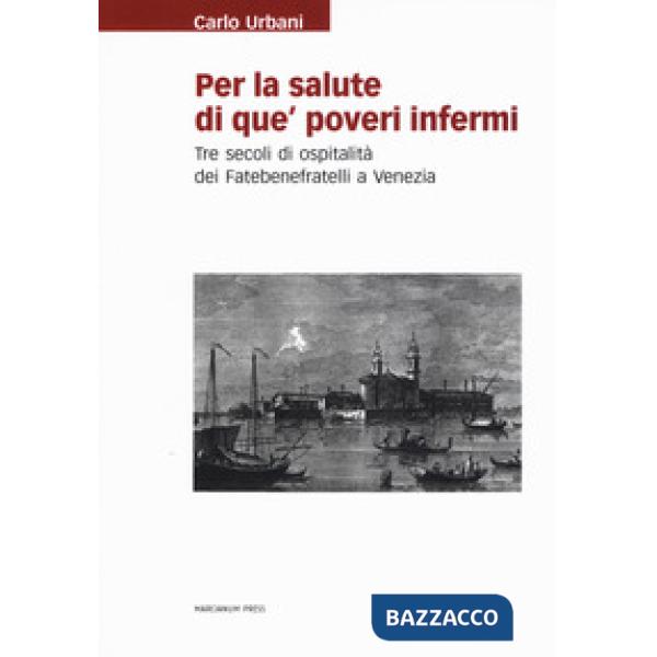Per la salute di que' poveri infermi. Tre secoli di ospitalità dei Fatebenefrate