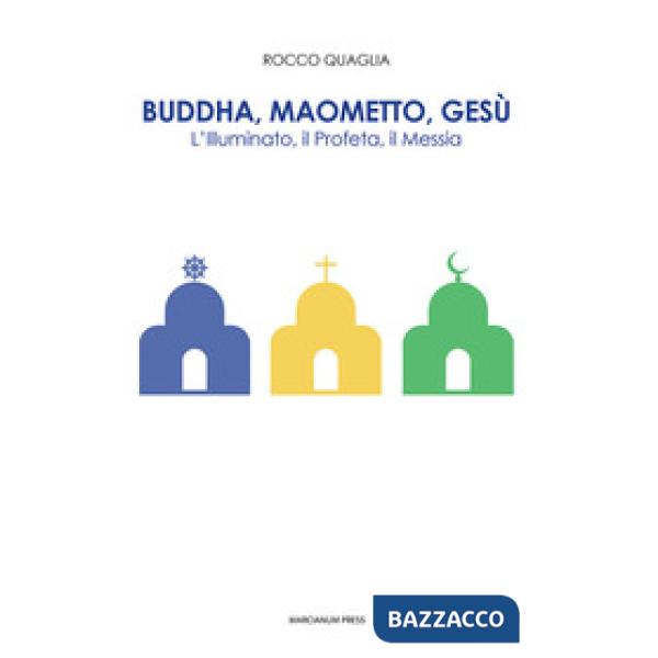 Buddha, Maometto, Gesù. L'Illuminato, il Profeta, il Messia