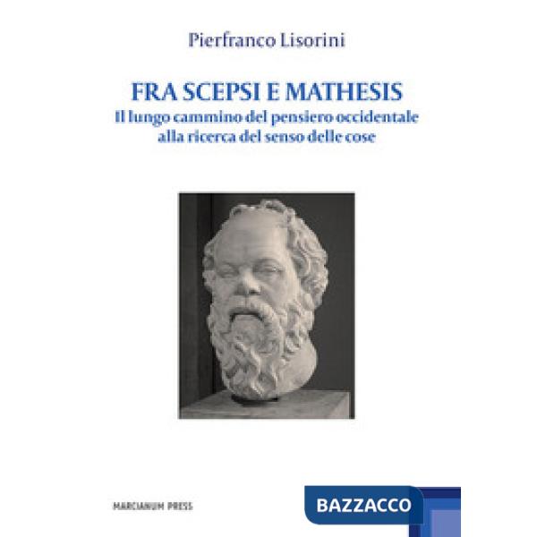 Fra Scepsi e Mathesis. Il lungo cammino del pensiero occidentale alla ricerca del senso delle cose