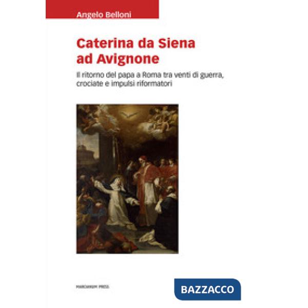 Caterina da Siena ad Avignone. Il ritorno del papa a Roma tra venti di guerra, crociate e impulsi riformatori