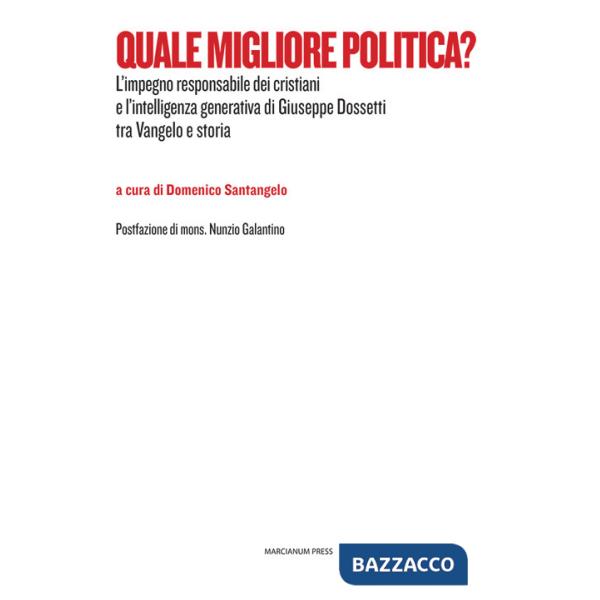 Quale migliore politica? L'impegno responsabile dei cristiani e l'intelligenza generativa di Giuseppe Dossetti tra Vangelo e sto