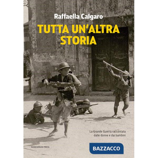 Tutta un'altra storia. La Grande Guerra raccontata dalle donne e dai bambini