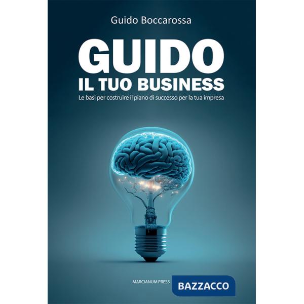 Guido il tuo business. Le basi per costruire il piano di successo per la tua impresa