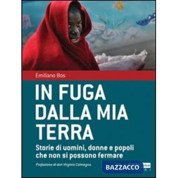 In fuga dalla mia terra. Storie di uomini, donne e popoli che non si possono fermare