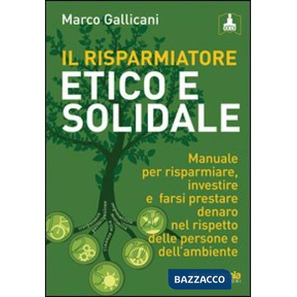 Risparmiatore etico e solidale. Manuale per risparmiare, investire e farsi prestare denaro nel rispetto delle persone e dell'amb