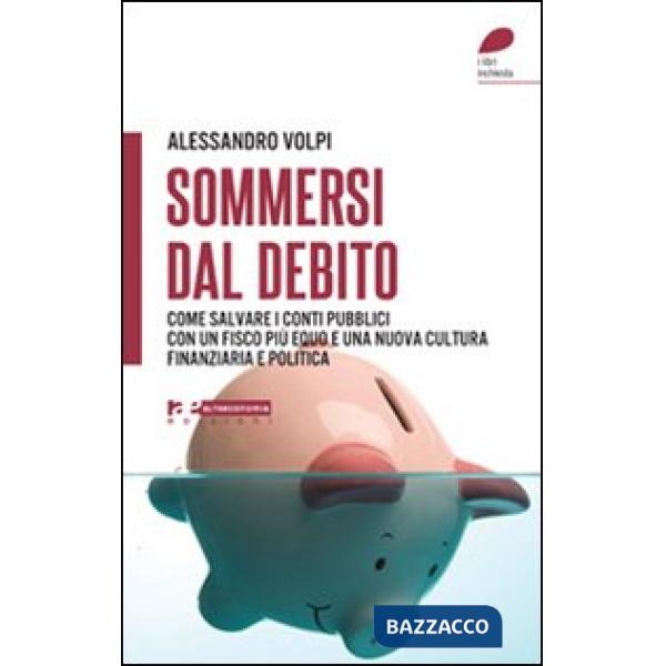 Sommersi dal debito. Come salvare i conti pubblici con un fisco più equo e una n