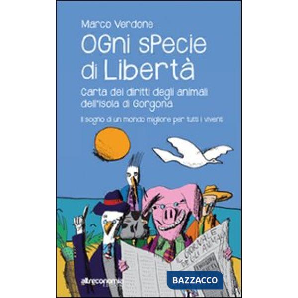 Ogni specie di libertà. Carta dei diritti degli animali dell'isola di Gorgona. Il sogno di un mondo migliore per tutti i viventi