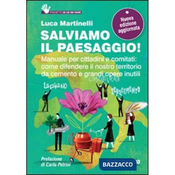 Salviamo il paesaggio! Manuale per cittadini e comitati: come difendere il nostro territorio da cemento e grandi opere inutili