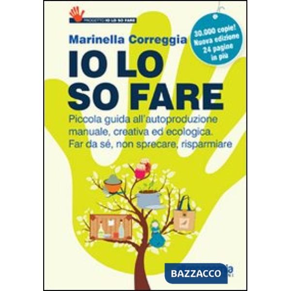 Io lo so fare. Manuale di autoproduzione creativa ed ecologica, dal cibo ai cosmetici. Per far da sé, riusare e risparmiare