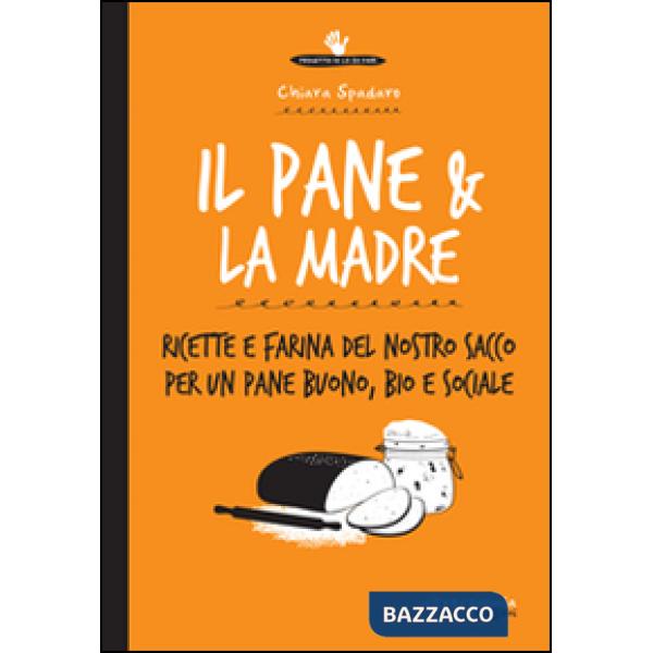 Pane & la madre. Ricette e farina del nostro sacco per un pane buono, bio e soci