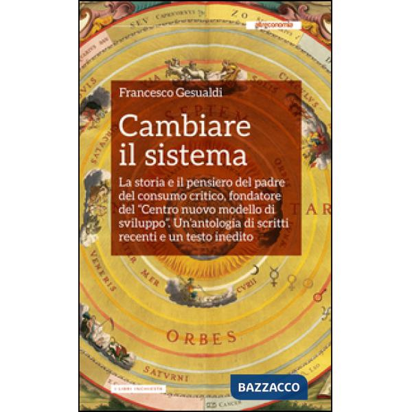 Cambiare il sistema. La storia e il pensiero del padre del consumo critico, fondatore del «Centro nuovo modello di sviluppo»
