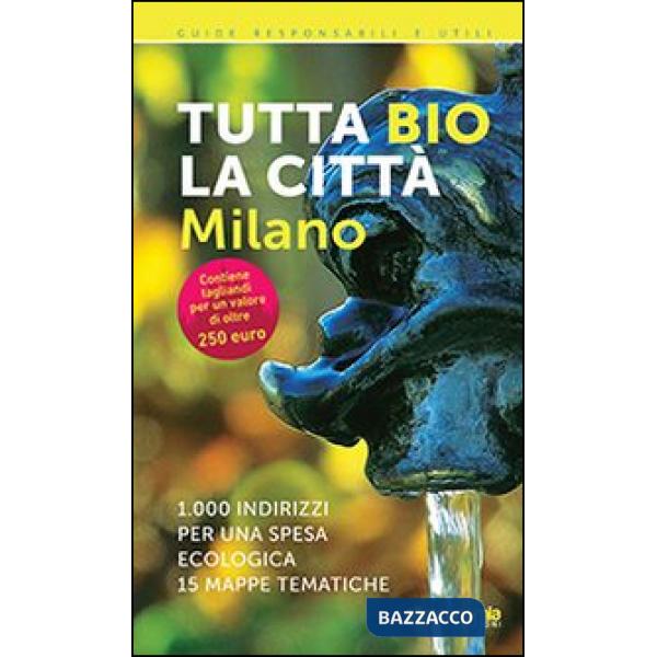 Tutta bio la città. Milano. 1000 indirizzi per una spesa ecologica. 15 mappe tem