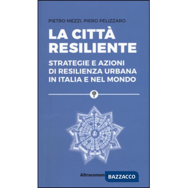 Città resiliente. Strategie e azioni di resilienza urbana in Italia e nel mondo 