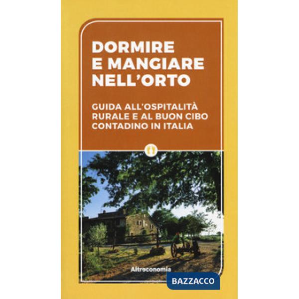 Dormire e mangiare nell'orto. Guida all'ospitalità rurale e al buon cibo contadino in Italia