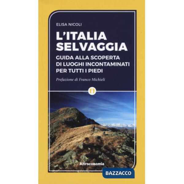 Italia selvaggia. Guida alla scoperta di luoghi incontaminati per tutti i piedi (L')