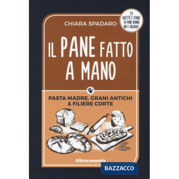 Pane fatto a mano. Pasta madre, grani antichi & filiere corte (Il)