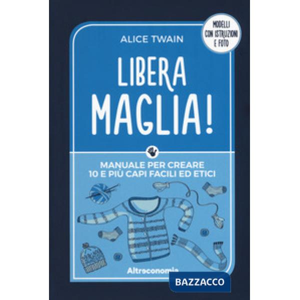 Libera maglia! Manuale per creare 10 e più capi facili ed etici
