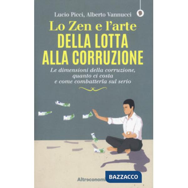 Zen e l'arte della lotta alla corruzione. Le dimensioni della corruzione, quanto ci costa e come combatterla sul serio (Lo)