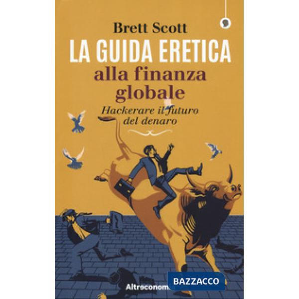Guida eretica alla finanza globale. Hackerare il futuro del denaro (La)