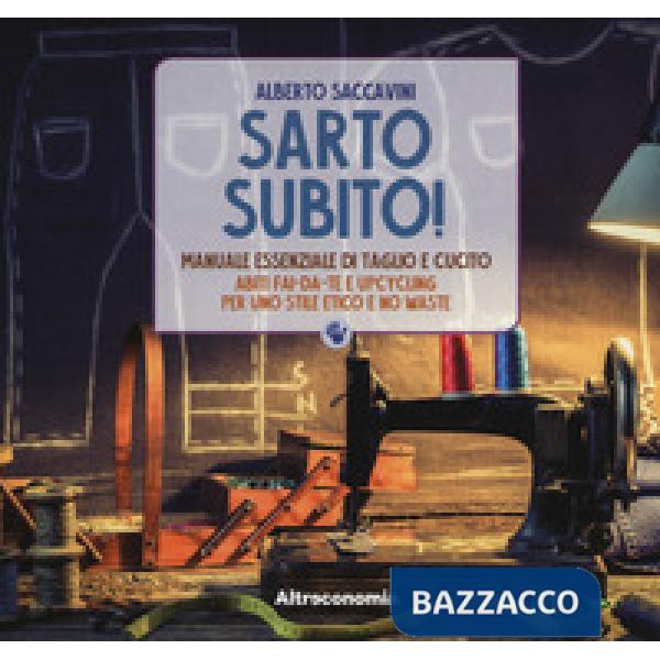 Sarto subito! Manuale essenziale di taglio e cucito. Abiti fai-da-te e upcycling