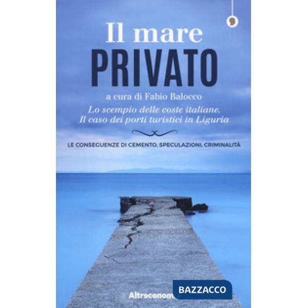 Mare privato. Lo scempio delle coste italiane. Il caso dei porti turistici in Liguria (Il)