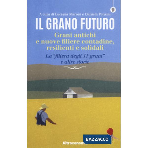 Grano futuro. Grani antichi e nuove filiere contadine, resilienti e solidali. La