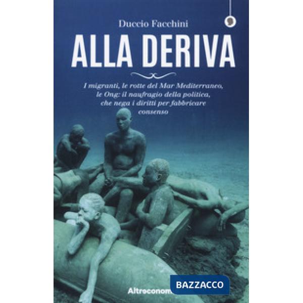 Alla deriva. I migranti, le rotte del Mar Mediterraneo, le Ong: il naufragio del