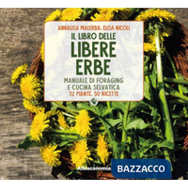 Libro delle libere erbe. Manuale di foraging e cucina selvatica. 72 piante, 50 ricette (Il)