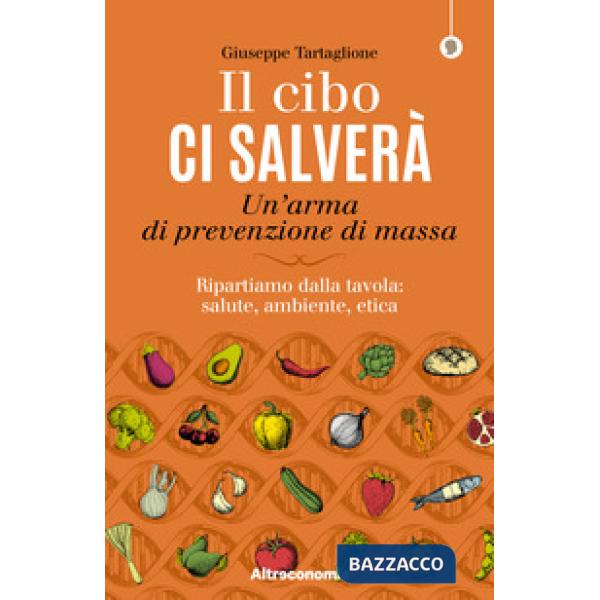 Cibo ci salverà. Un'arma di prevenzione di massa. Ripartiamo dalla tavola: salute, ambiente, etica (Il)