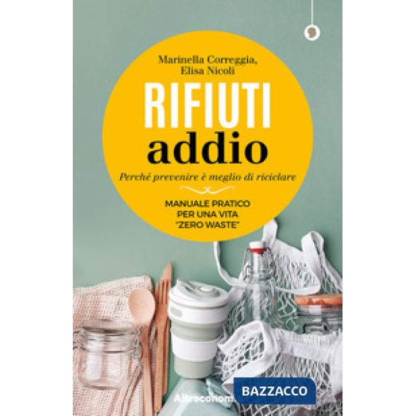Rifiuti addio. Perché prevenire è meglio di riciclare. Manuale pratico per una vita «zero waste»