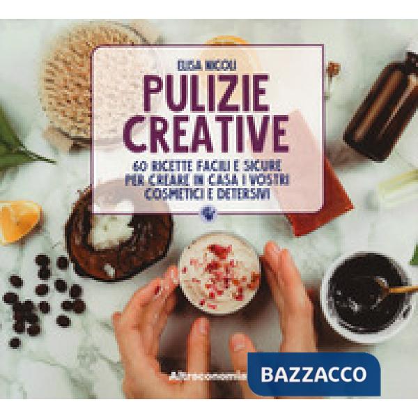 Pulizie creative. 60 ricette facili e sicure per creare in casa i vostri cosmetici e detersivi