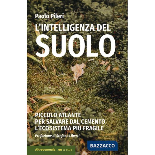 Intelligenza del suolo. Piccolo atlante per salvare dal cemento l'ecosistema più fragile (L')