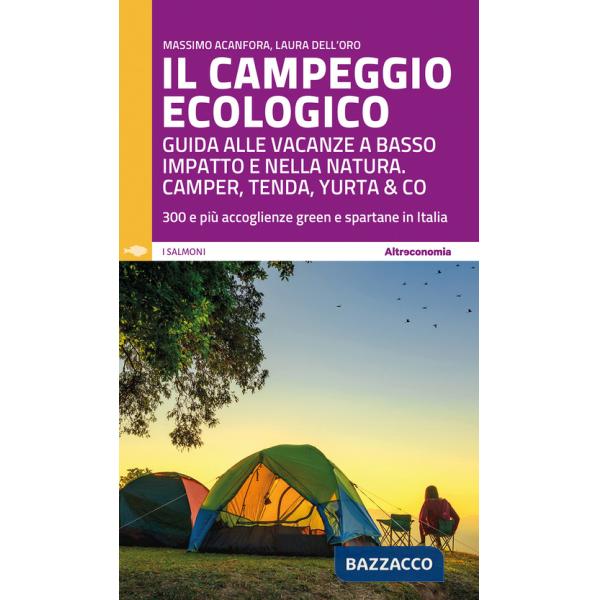 Campeggio ecologico. Guida alle vacanze a basso impatto e nella natura. Camper, tenda, yurta & co. 300 e più accoglienze green e