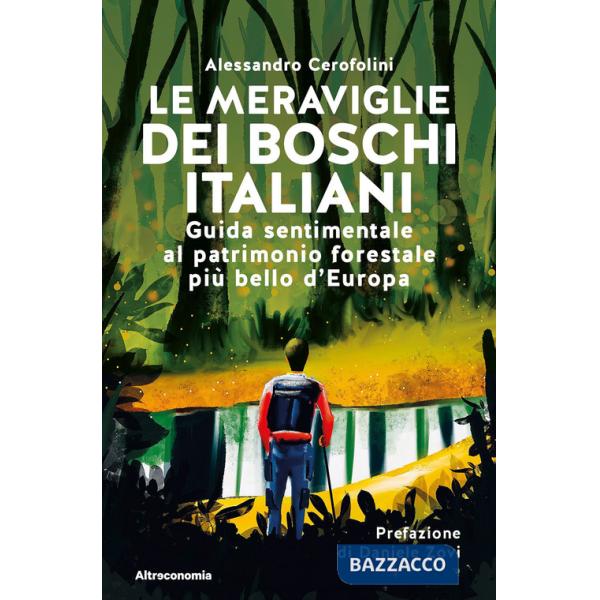 Meraviglie dei boschi italiani. Guida sentimentale al patrimonio forestale più bello d'Europa (Le)