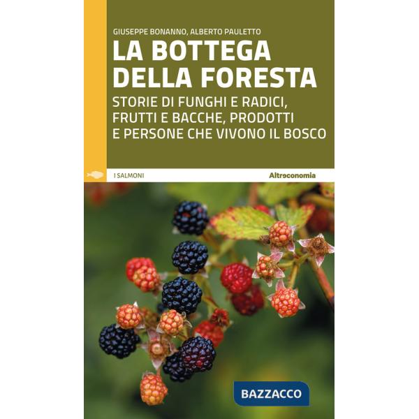 Bottega della foresta. Storie di funghi e radici, frutti e bacche, prodotti e persone che vivono il bosco (La)