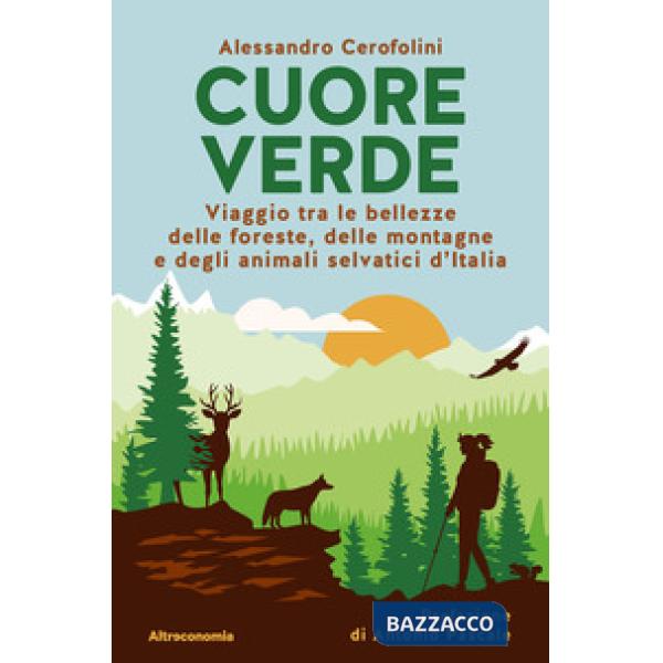 Cuore verde. Viaggio tra le bellezze delle foreste, delle montagne e degli animali selvatici d'Italia