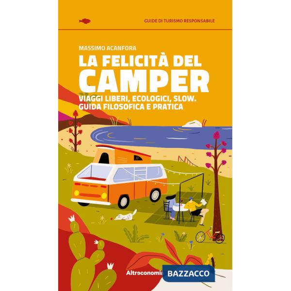 Felicità del camper. Viaggi liberi, ecologici, slow. Guida filosofica e pratica (La)