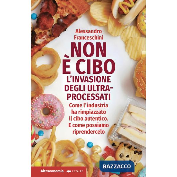 Non è cibo. L'invasione degli ultra-processati. Come l'industria ha rimpiazzato il cibo autentico e come possiamo riprendercelo