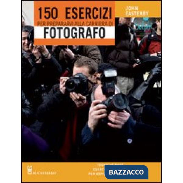 150 esercizi per prepararvi alla carriera di fotografo