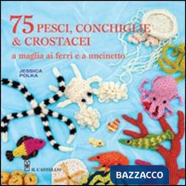 75 peschi, conchiglie & crostacei. A maglia ai ferri e a uncinetto