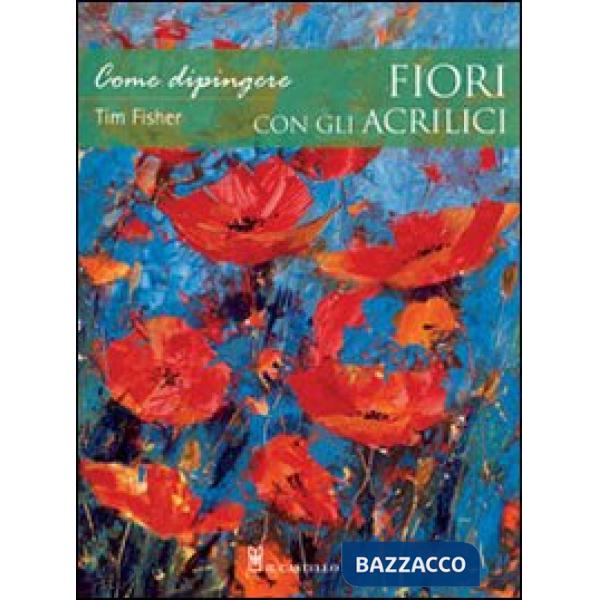 Come dipingere fiori con gli acrilici. Ediz. illustrata