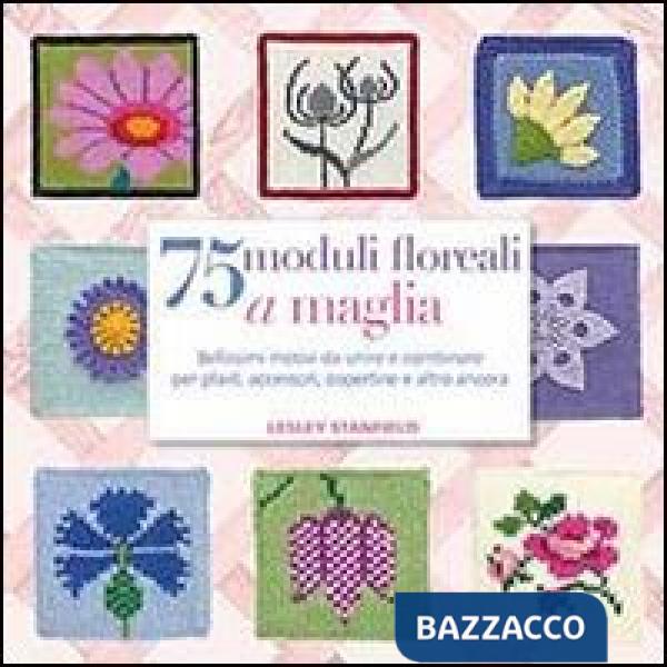 75 moduli floreali a maglia. Bellissimi motivi da unire e combinare per plaid, accessori, copertine e altro ancora