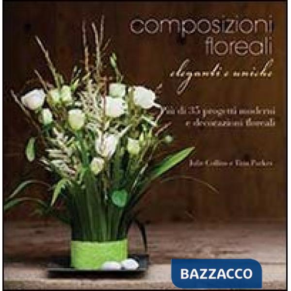 Composizioni floreali eleganti e uniche. Ediz. illustrata
